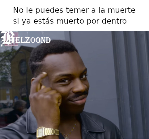 Meme, no le puedes temer a la muerte si ya estás muerto por dentro